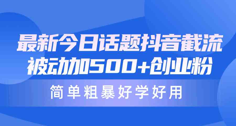 最新今日话题抖音截流，每天被动加500+创业粉，简单粗暴，一学就会-安索博客网
