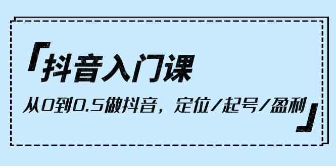 抖音新手入门课，零基础也能玩转抖音，定位、起号、赚钱全搞定（一共9节课）-安索博客网