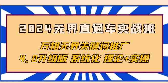 （2024版）无界直通车实战班，万相无界关键词推广4.0升级版，系统化理论+实操-安索博客网