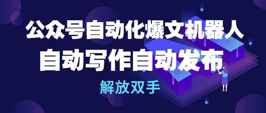 （10069期）公众号流量主自动化爆文机器人，自动写自动发，彻底解放双手-安索博客网