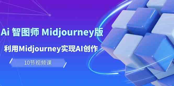 玩赚Ai智图师 Midjourney版：用Midjourney轻松搞AI创作和赚钱（10节课）-安索博客网