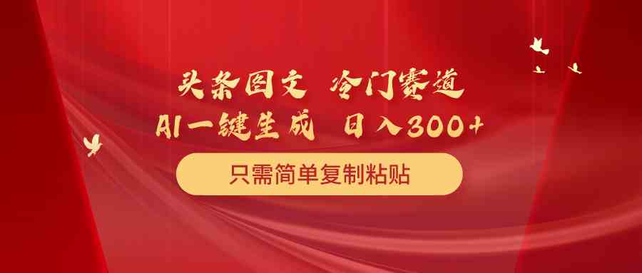 头条图文冷门玩法，复制粘贴就能搞定，一条几分钟，日赚300+-安索博客网