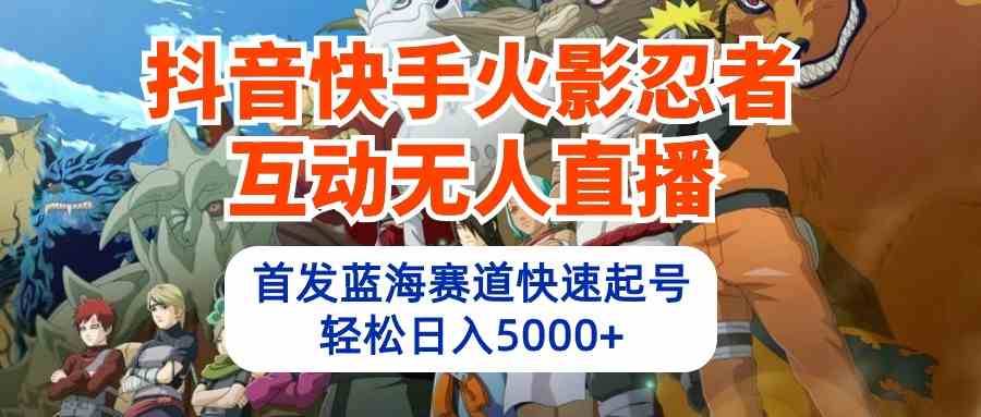 抖音快手火影忍者互动无人直播，蓝海赛道秒起号，日赚5000+的教程+软件+素材来了-安索博客网