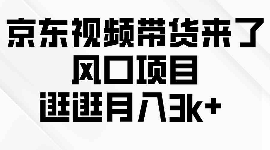 （10025期）京东短视频带货来了，风口项目，逛逛月入3k+-安索博客网