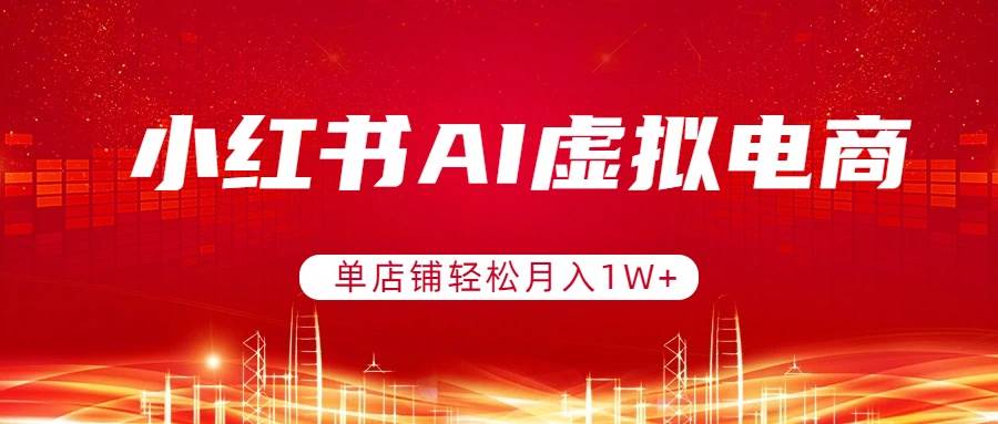 （17507期）小红书AI虚拟电商，一个店月入过万不是梦，还能开多个店一起赚-安索博客网
