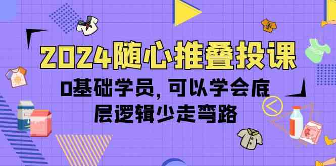 （10017期）2024随心推叠投课，零基础也能搞定底层逻辑，少走弯路（14节）-安索博客网