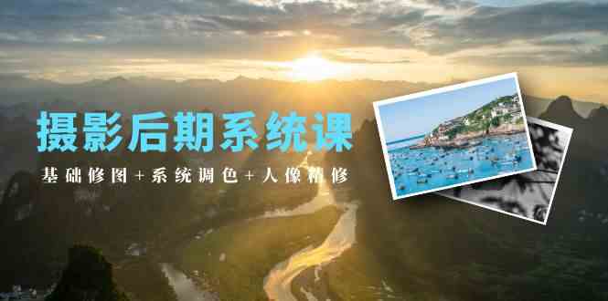 摄影后期系统课：基础修图+系统调色+人像精修（19节课）-安索博客网