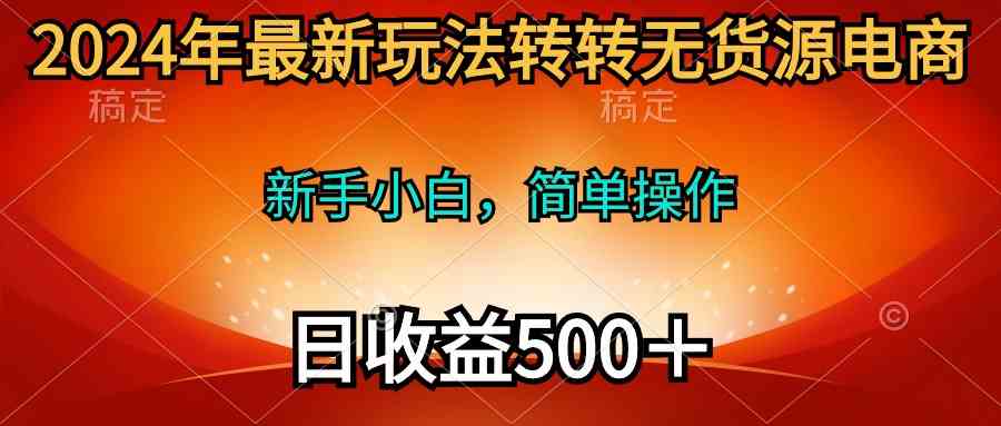 2024年最新玩法：转转无货源电商，小白也能轻松上手，日赚500+稳稳的-安索博客网