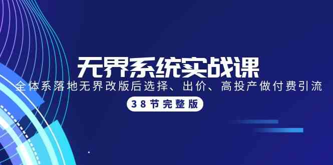 无界系统实战课：新版无界改版后怎么选、怎么出价、怎么搞高投产，38节课全搞定-安索博客网