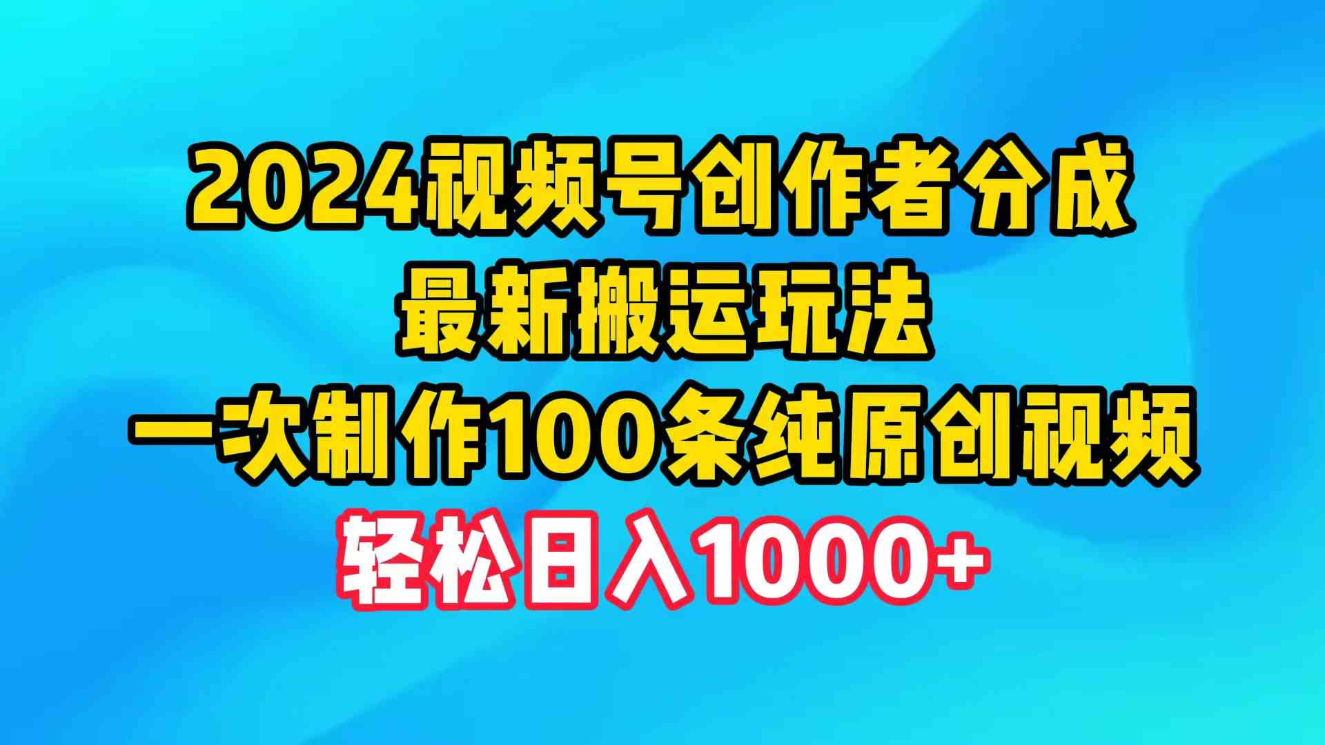 2024视频号创作者分成：最新搬运玩法，一次搞定100条原创视频，日赚1000+？-安索博客网