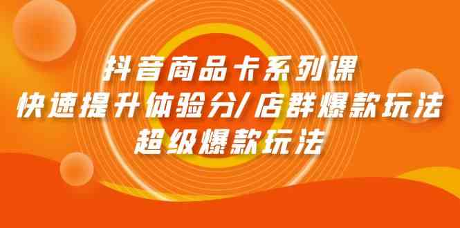 抖音商品卡系列课：手把手教你提升体验分、玩转店群爆款和超级爆款-安索博客网