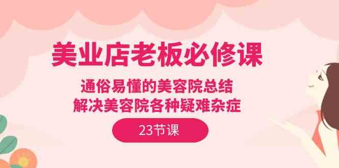 美业老板的必修课！23节超实用美容院干货，专治各种疑难杂症-安索博客网