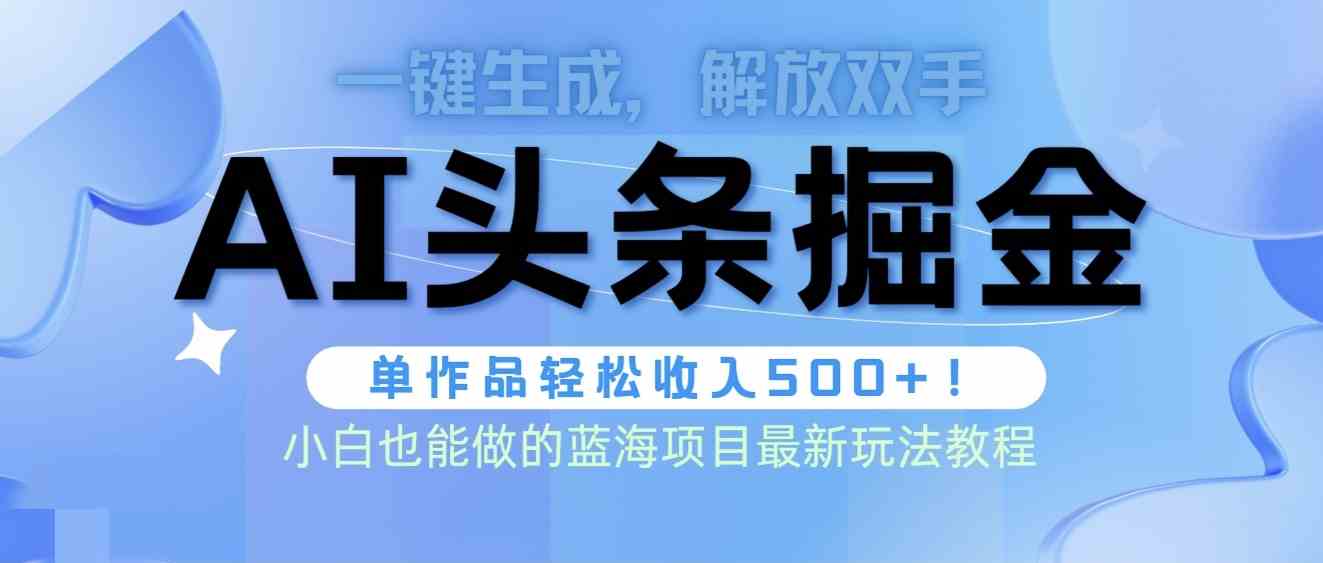 头条AI掘金新玩法来了！全AI搞定，不用手动改稿，一篇文章就能赚500+-安索博客网