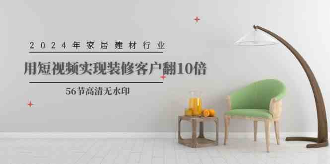 2024年家居建材行业，用短视频让装修客户翻10倍（56节高清无水印课程）-安索博客网