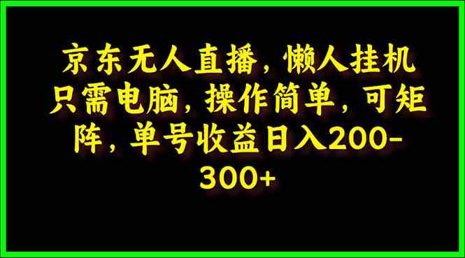 京东无人直播，挂机就能赚，懒人也能玩，单号日入200-300-安索博客网
