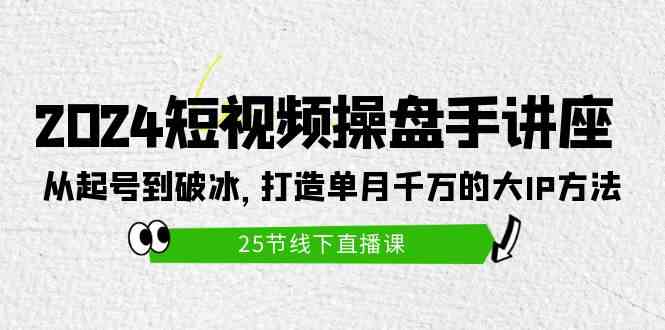 （9970期）2024短视频操盘手讲座：从零起步到破冰，手把手教你打造月入千万的大IP（25节）-安索博客网