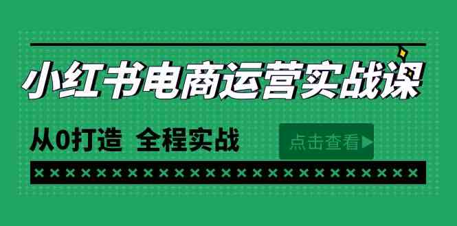 最新小红书电商运营实战课：从0到1，全程手把手教你（65节视频课）-安索博客网