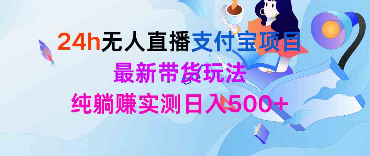 24小时无人直播支付宝项目，最新带货玩法，躺着赚钱实测日入500+-安索博客网