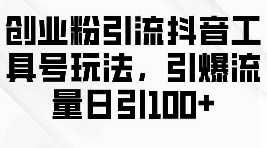 （9917期）抖音创业粉引流工具号玩法，轻松引爆流量，日引100+不是梦-安索博客网