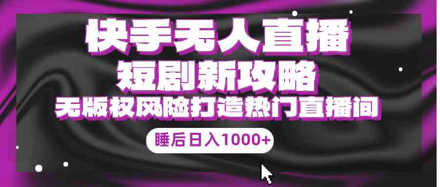 快手无人直播短剧新玩法，合规又省心，躺着也能日赚1000+-安索博客网