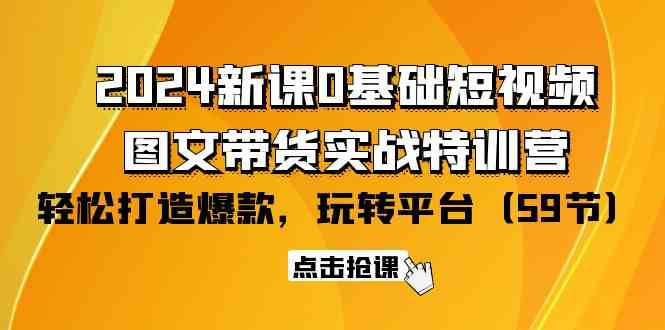 2024全新0基础短视频+图文带货实战课：玩转平台，轻松打造爆款（共59节）-安索博客网