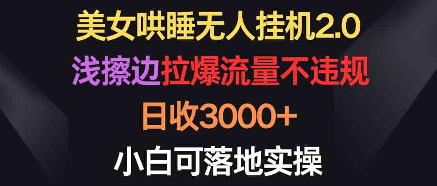 9906期：美女哄睡无人挂机2.0，擦边不违规，日入3000+，小白也能直接上手干-安索博客网