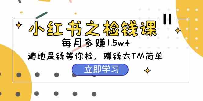 小红书捡钱课：0基础实测，每月多赚1.5w起步，赚钱原来这么简单（98节）-安索博客网