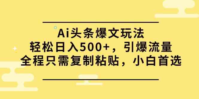 9853期：AI头条爆文玩法，轻松日赚500+！复制粘贴就能引爆流量，小白也能上手-安索博客网