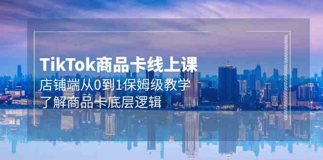 （9843期）Tk商品卡线上课：从0到1手把手教你玩转商品卡，20节课搞懂底层逻辑-安索博客网