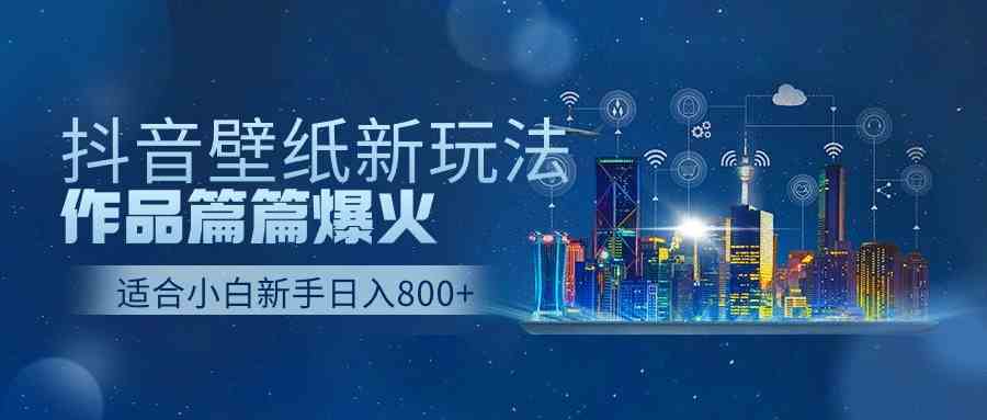 抖音壁纸号新花样，每篇都能火，日赚500+不是梦-安索博客网