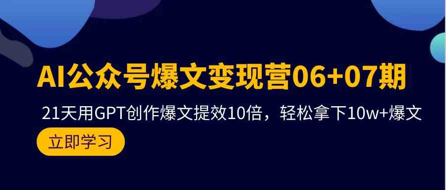 （9839期）AI公众号爆文变现营06+07期，21天用GPT写爆文，效率翻10倍，轻松搞定10w+阅读-安索博客网