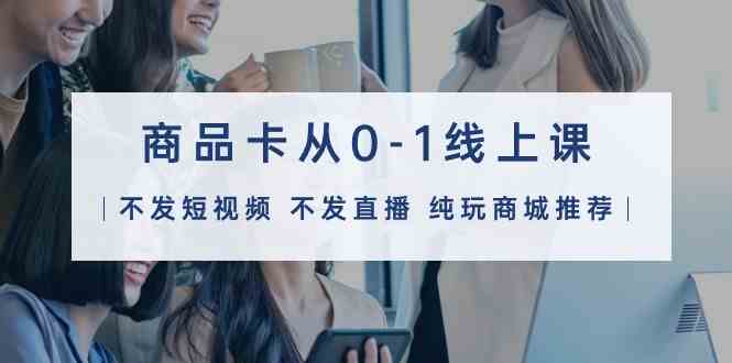 （9834期）抖音商品卡从0到1线上课（不拍视频，不直播，纯靠商城赚钱）32节-安索博客网