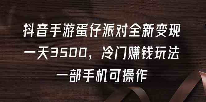 抖音蛋仔派对新玩法，一天3500块，冷门赚钱路子，一台手机就能干-安索博客网