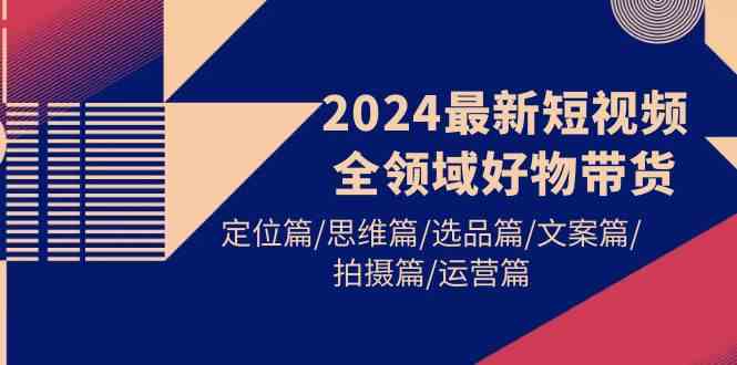 2024最新短视频带货全攻略：定位、思维、选品、文案、拍摄、运营一网打尽-安索博客网