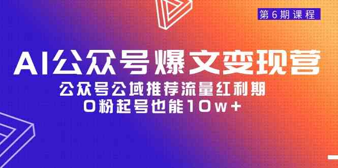 （9824期）AI公众号爆文变现营06期，公众号公域推荐流量红利期，0粉起号也能10w+-安索博客网