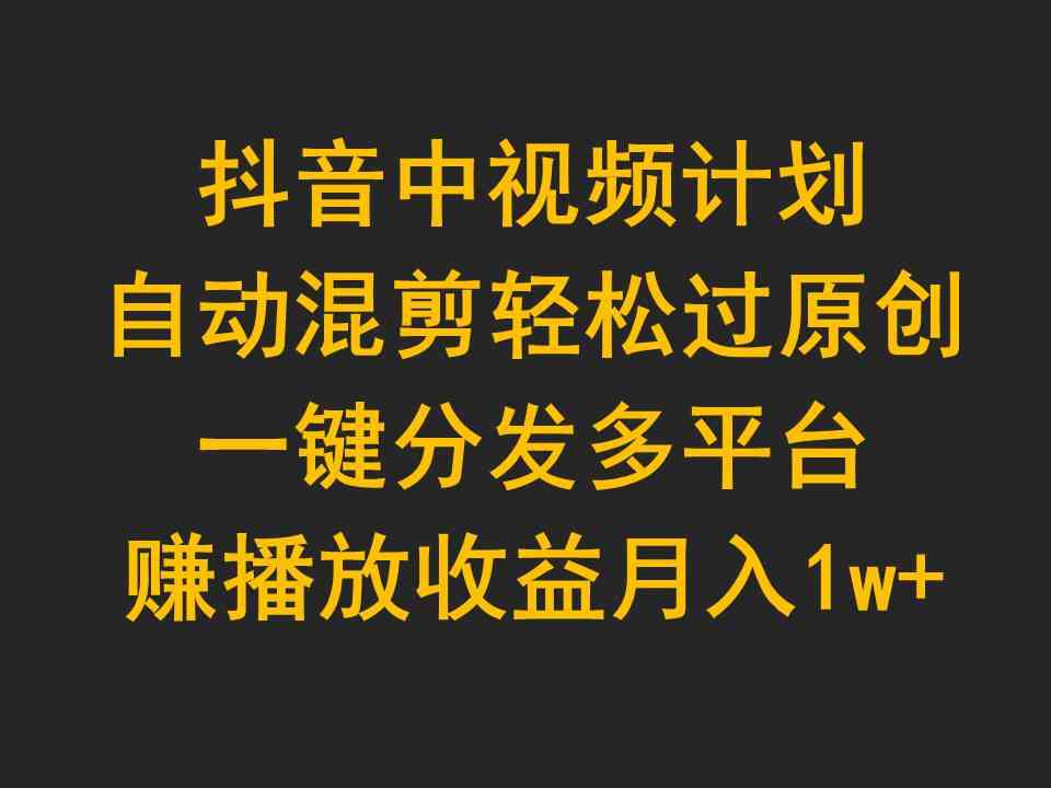 抖音中视频计划，轻松搞原创，自动混剪赚播放收益，月入过万不是梦-安索博客网