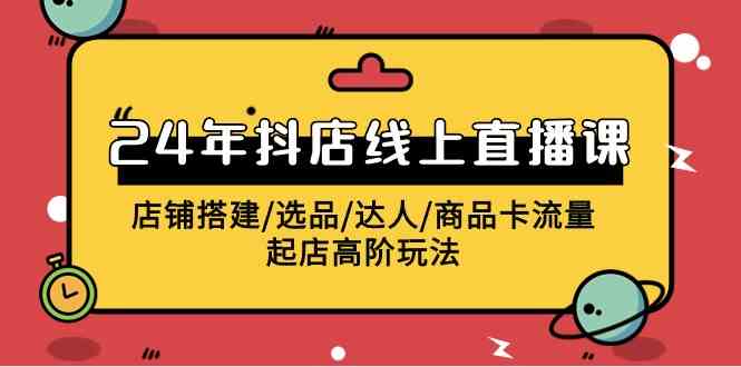 2024抖店直播课来啦！手把手教你搭建店铺、选品、玩达人、搞流量，快速起店的高阶玩法-安索博客网