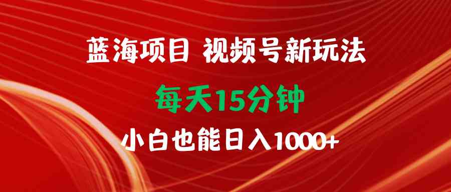 视频号新玩法，每天15分钟，小白也能日入1000+-安索博客网
