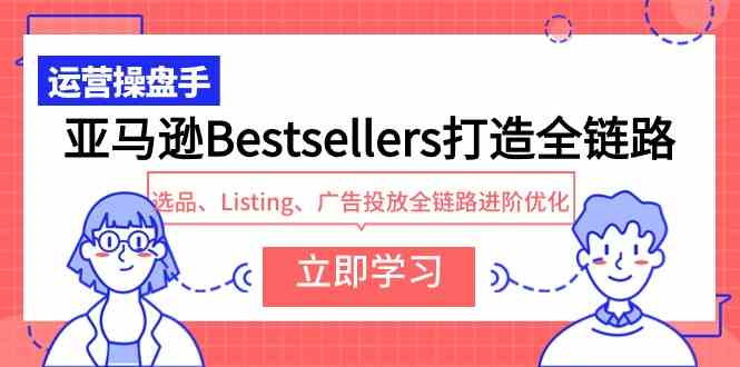 亚马逊Bestseller打造全链路：选品、Listing、广告投放，一步步进阶优化，轻松搞定！-安索博客网