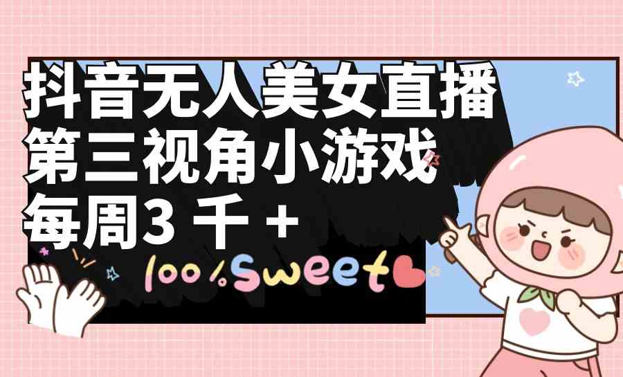 （9796期）抖音无人美女直播，第三视角小游戏，每周轻松赚3000+-安索博客网