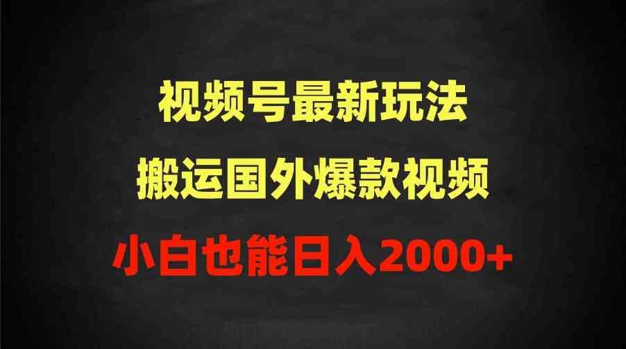 2024视频号新玩法，搬国外爆款视频，轻松过原创，小白也能日赚2000+-安索博客网