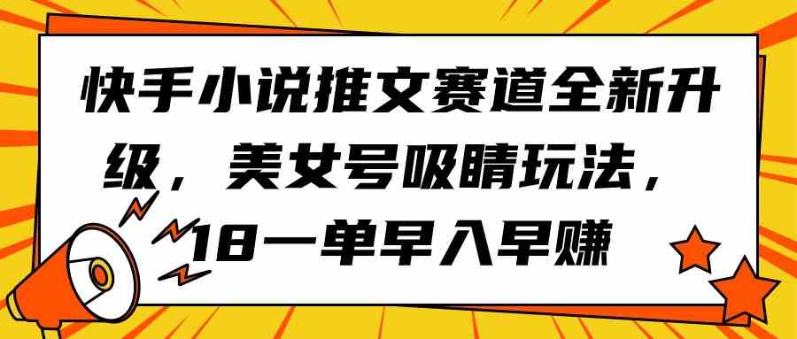 快手小说推文新玩法升级啦！美女视频超吸睛，一单18块，早干早赚-安索博客网