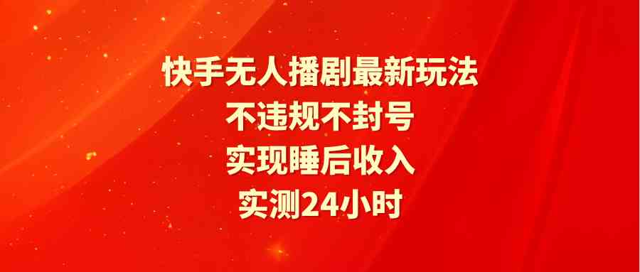 （9769期）快手无人播剧新玩法，实测24小时不违规不封号，躺着也能赚钱-安索博客网