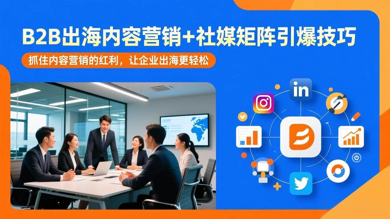 B2B出海内容营销+社媒矩阵引爆技巧：抓住内容红利，出海不再难-安索博客网