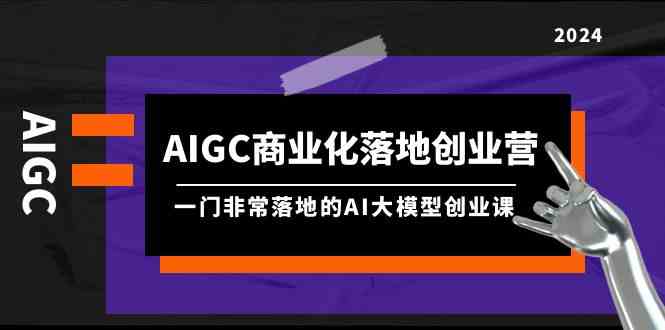 （9759期）AIGC-商业化落地创业营，超实用的AI大模型创业课（8节课+资料）-安索博客网