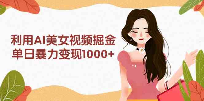（9748期）用AI美女视频搞钱，一天轻松赚1000+，多个平台都能玩，新手也能直接上手-安索博客网
