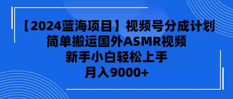 【2024蓝海项目】视频号分成计划：无脑搬运国外ASMR视频，新手小白也能轻松上手-安索博客网