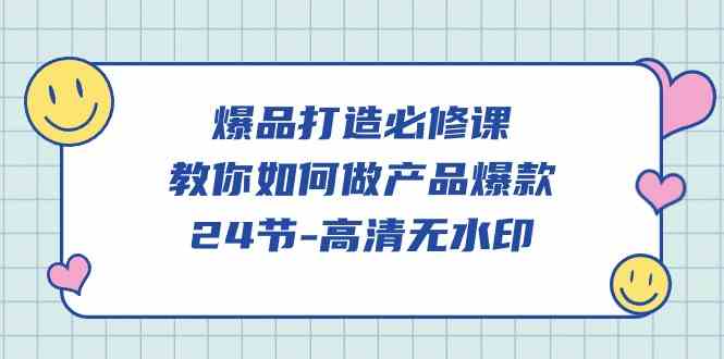 《爆品打造必修课》——手把手教你做出爆款产品（24节课，高清无广告）-安索博客网