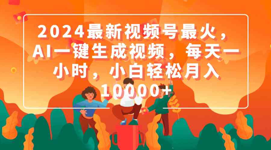 （9735期）2024视频号超火玩法：AI一键做视频，每天花一小时，小白也能月入过万-安索博客网