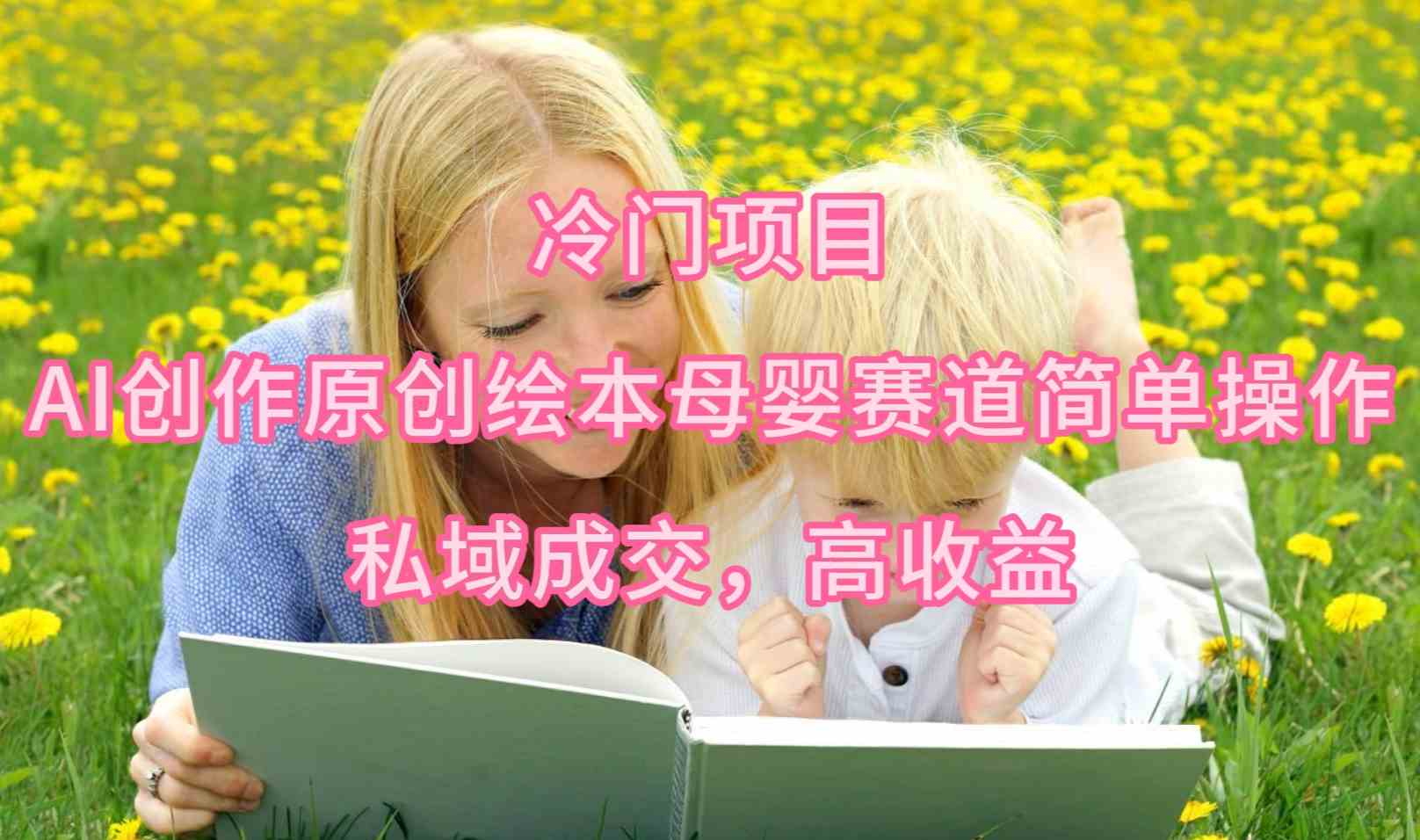 冷门玩法，AI搞原创绘本，母婴赛道轻松上手，私域变现赚得稳-安索博客网